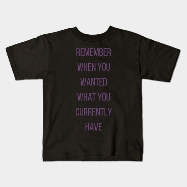 Motivational Quote, Remember When You Wanted What You Currently Have Kids T-Shirt by Felicity-K